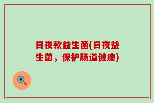 日夜款益生菌(日夜益生菌，保护肠道健康)