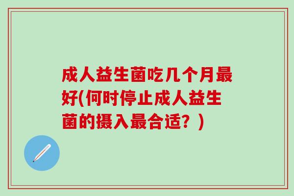 成人益生菌吃几个月好(何时停止成人益生菌的摄入合适？)