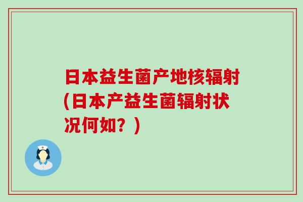 日本益生菌产地核(日本产益生菌状况何如？)