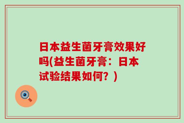日本益生菌牙膏效果好吗(益生菌牙膏：日本试验结果如何？)