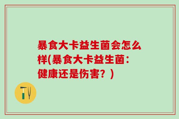 暴食大卡益生菌会怎么样(暴食大卡益生菌：健康还是伤害？)