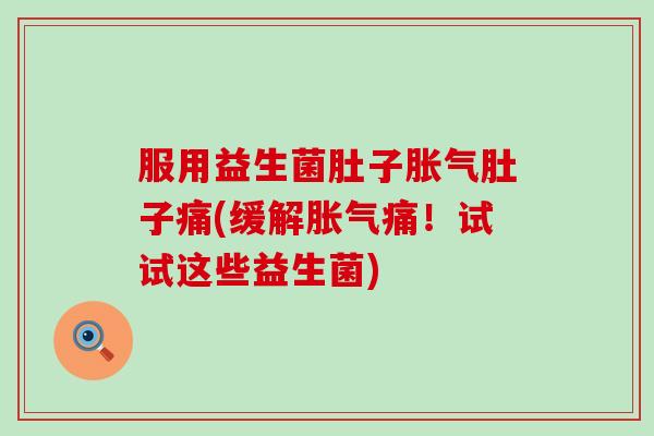 服用益生菌肚子肚子痛(缓解痛！试试这些益生菌)
