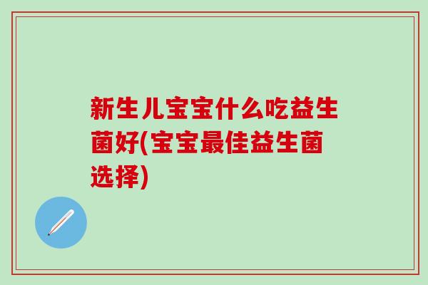 新生儿宝宝什么吃益生菌好(宝宝佳益生菌选择)