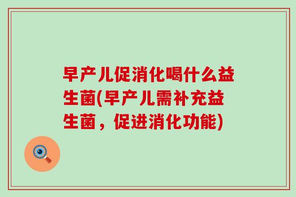 早产儿促消化喝什么益生菌(早产儿需补充益生菌，促进消化功能)