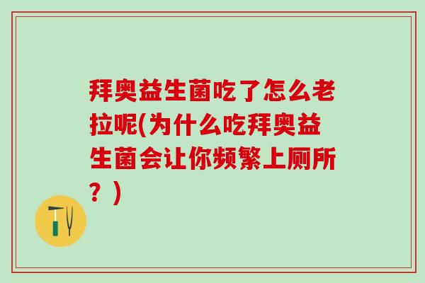 拜奥益生菌吃了怎么老拉呢(为什么吃拜奥益生菌会让你频繁上厕所？)