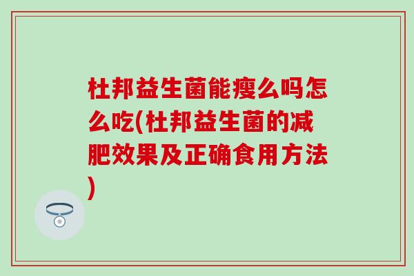 杜邦益生菌能瘦么吗怎么吃(杜邦益生菌的效果及正确食用方法)