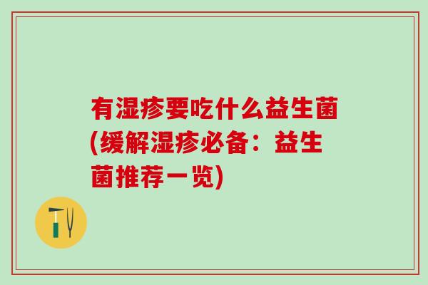 有要吃什么益生菌(缓解必备:益生菌推荐一览) 有要吃什么益生菌(缓解必备:益生菌推荐一览)