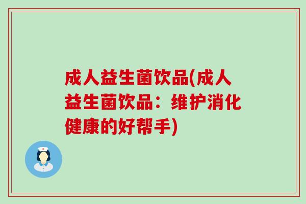 成人益生菌饮品(成人益生菌饮品：维护消化健康的好帮手)