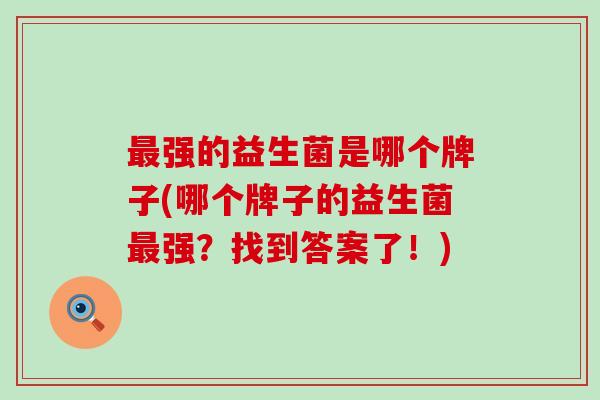 强的益生菌是哪个牌子(哪个牌子的益生菌强？找到答案了！)