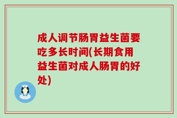 成人调节肠胃益生菌要吃多长时间(长期食用益生菌对成人肠胃的好处)