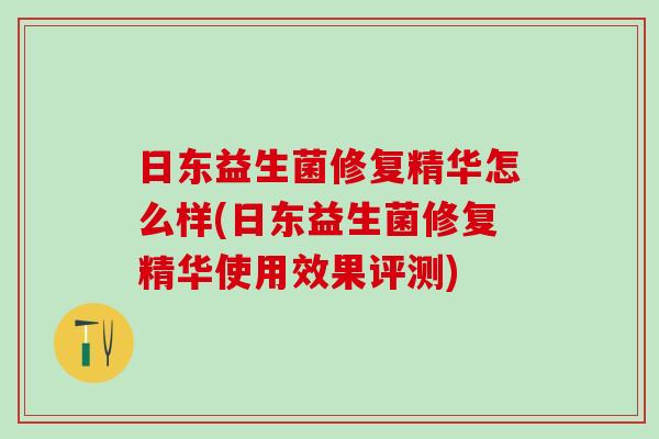 日东益生菌修复精华怎么样(日东益生菌修复精华使用效果评测)
