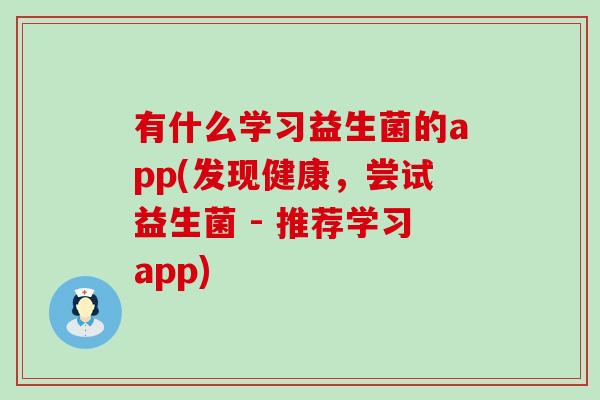 有什么学习益生菌的app(发现健康，尝试益生菌 - 推荐学习app)