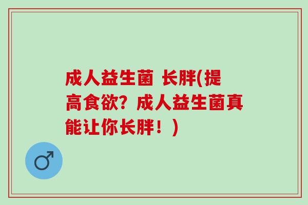 成人益生菌 长胖(提高？成人益生菌真能让你长胖！)