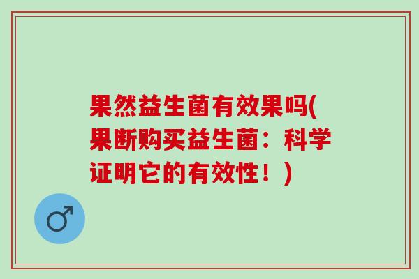 果然益生菌有效果吗(果断购买益生菌：科学证明它的有效性！)