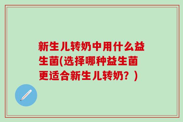 新生儿转奶中用什么益生菌(选择哪种益生菌更适合新生儿转奶？)