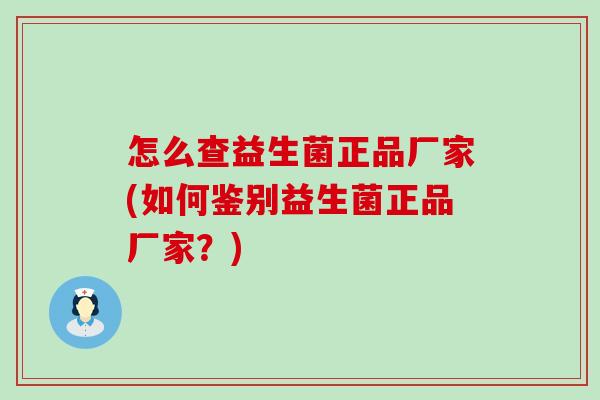 怎么查益生菌正品厂家(如何鉴别益生菌正品厂家？)