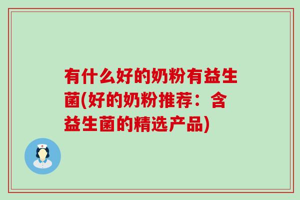 有什么好的奶粉有益生菌(好的奶粉推荐：含益生菌的精选产品)