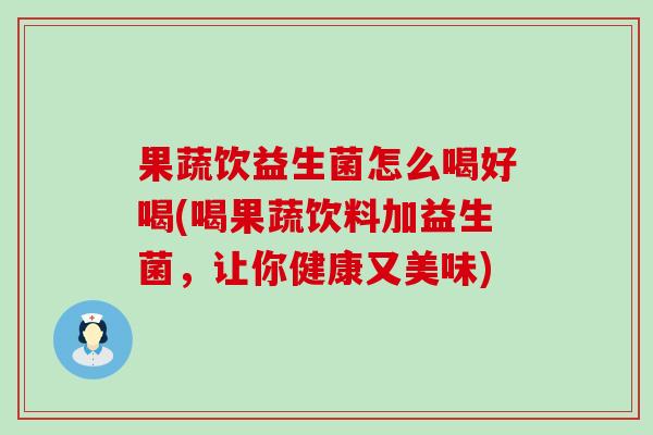 果蔬饮益生菌怎么喝好喝(喝果蔬饮料加益生菌，让你健康又美味)