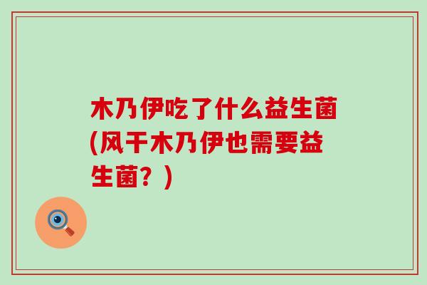 木乃伊吃了什么益生菌(风干木乃伊也需要益生菌？)