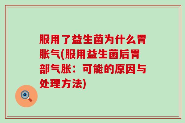 服用了益生菌为什么胃(服用益生菌后胃部气胀：可能的原因与处理方法)