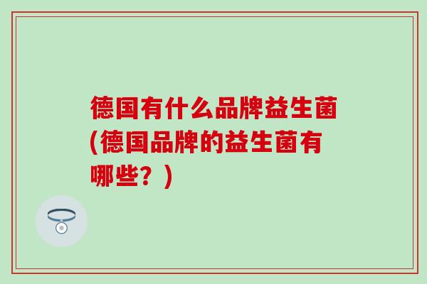 德国有什么品牌益生菌(德国品牌的益生菌有哪些？)