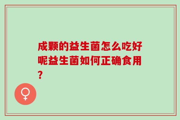 成颗的益生菌怎么吃好呢益生菌如何正确食用？
