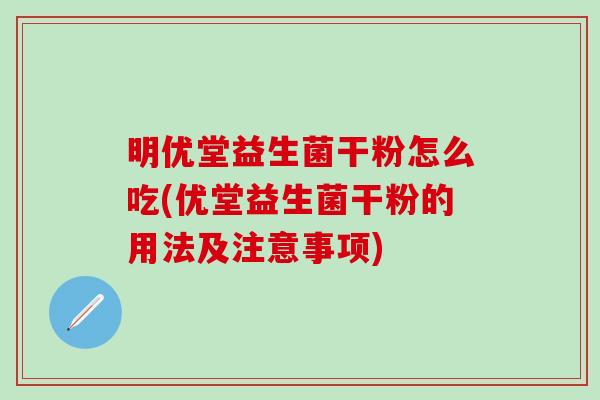 明优堂益生菌干粉怎么吃(优堂益生菌干粉的用法及注意事项)