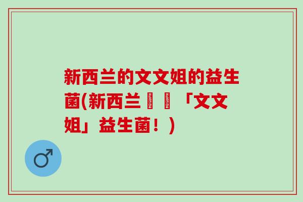 新西兰的文文姐的益生菌(新西兰發現「文文姐」益生菌！)