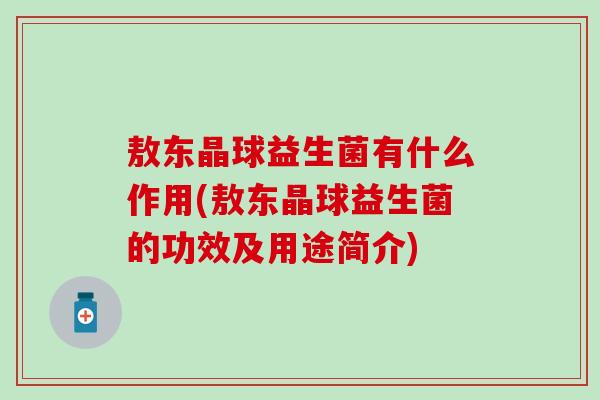 敖东晶球益生菌有什么作用(敖东晶球益生菌的功效及用途简介)
