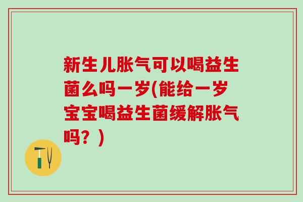 新生儿可以喝益生菌么吗一岁(能给一岁宝宝喝益生菌缓解吗？)