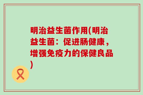 明益生菌作用(明益生菌：促进肠健康，增强力的保健良品)