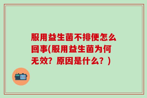 服用益生菌不排便怎么回事(服用益生菌为何无效？原因是什么？)