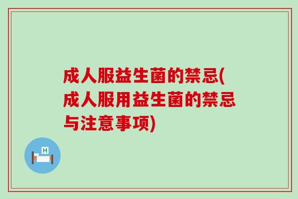 成人服益生菌的禁忌(成人服用益生菌的禁忌与注意事项)