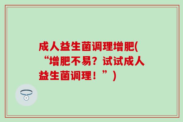 成人益生菌调理增肥(“增肥不易？试试成人益生菌调理！”)