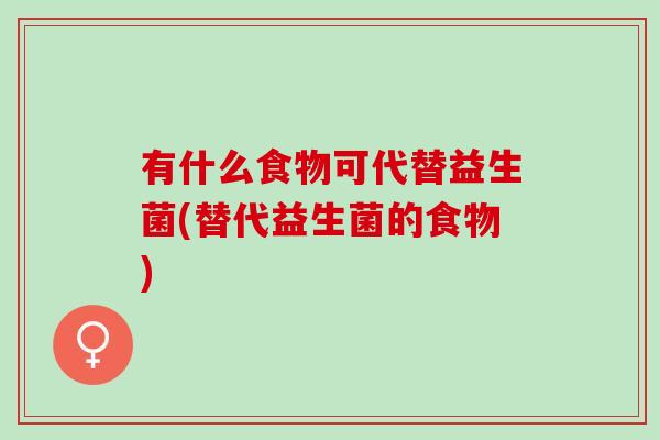 有什么食物可代替益生菌(替代益生菌的食物)