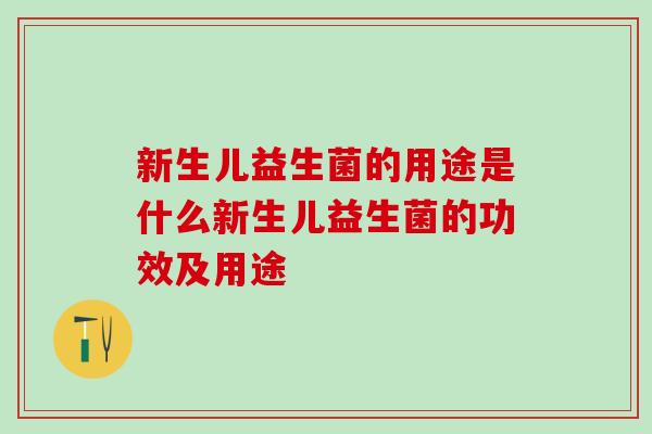 新生儿益生菌的用途是什么新生儿益生菌的功效及用途