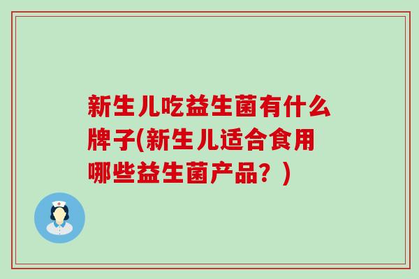 新生儿吃益生菌有什么牌子(新生儿适合食用哪些益生菌产品？)