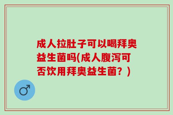 成人拉肚子可以喝拜奥益生菌吗(成人可否饮用拜奥益生菌？)