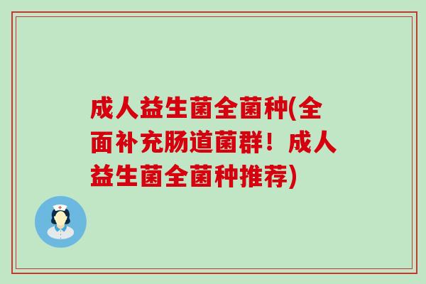 成人益生菌全菌种(全面补充肠道菌群！成人益生菌全菌种推荐)
