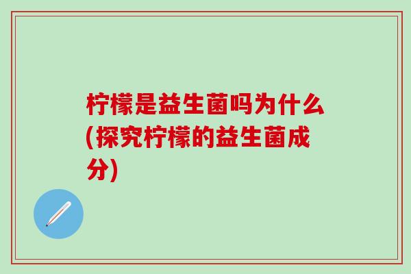 柠檬是益生菌吗为什么(探究柠檬的益生菌成分)