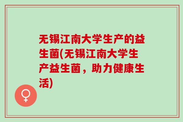 无锡江南大学生产的益生菌(无锡江南大学生产益生菌，助力健康生活)