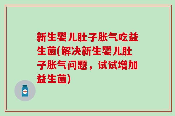 新生婴儿肚子吃益生菌(解决新生婴儿肚子问题，试试增加益生菌)