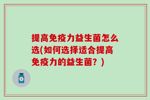 提高力益生菌怎么选(如何选择适合提高力的益生菌？)