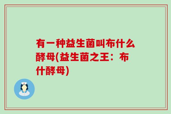 有一种益生菌叫布什么酵母(益生菌之王：布什酵母)