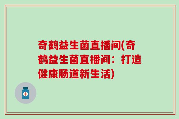 奇鹤益生菌直播间(奇鹤益生菌直播间：打造健康肠道新生活)