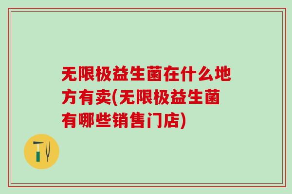 无限极益生菌在什么地方有卖(无限极益生菌有哪些销售门店)
