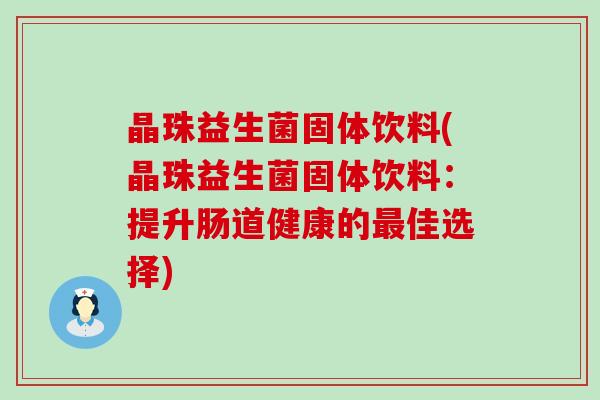 晶珠益生菌固体饮料(晶珠益生菌固体饮料：提升肠道健康的佳选择)