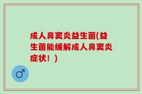 成人鼻窦炎益生菌(益生菌能缓解成人鼻窦状！)