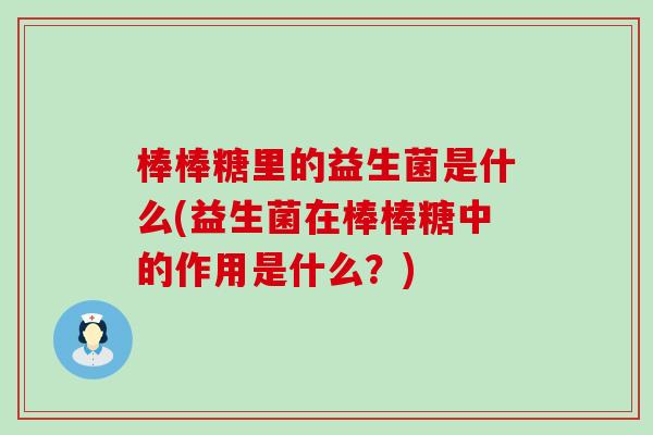 棒棒糖里的益生菌是什么(益生菌在棒棒糖中的作用是什么？)