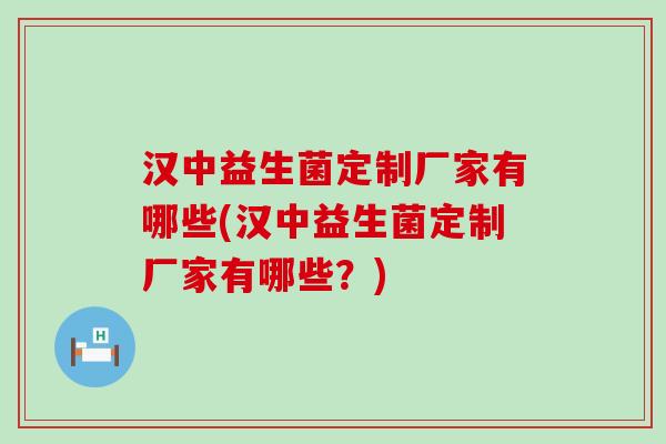 汉中益生菌定制厂家有哪些(汉中益生菌定制厂家有哪些？)